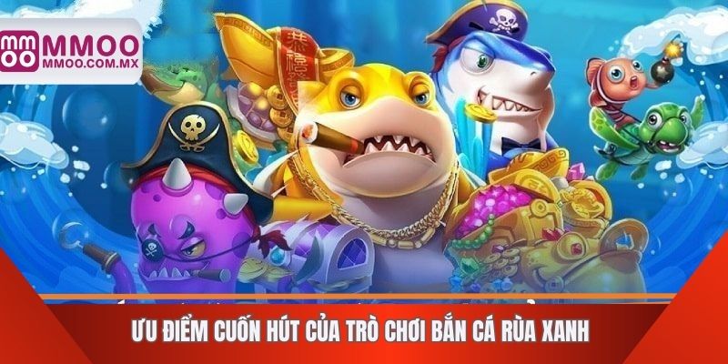 Ưu điểm cuốn hút của trò chơi bắn cá rùa xanh